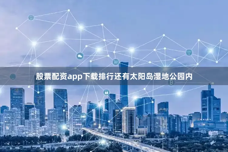 股票配资app下载排行还有太阳岛湿地公园内