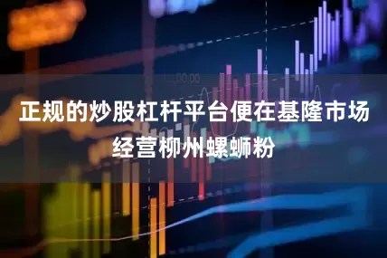 正规的炒股杠杆平台便在基隆市场经营柳州螺蛳粉
