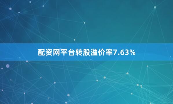 配资网平台转股溢价率7.63%