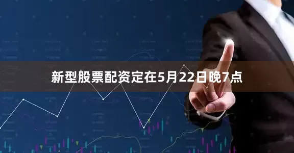 新型股票配资定在5月22日晚7点