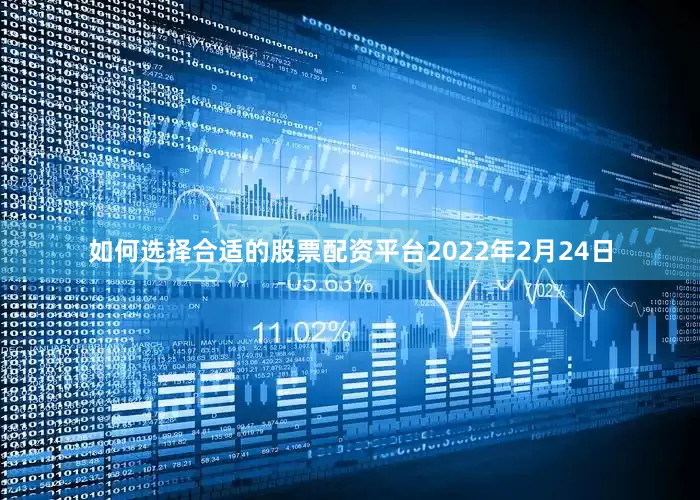 如何选择合适的股票配资平台　　2022年2月24日