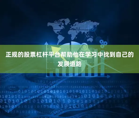 正规的股票杠杆平台帮助他在学习中找到自己的发展道路