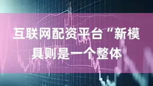 互联网配资平台“新模具则是一个整体