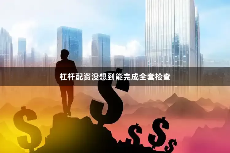 杠杆配资没想到能完成全套检查