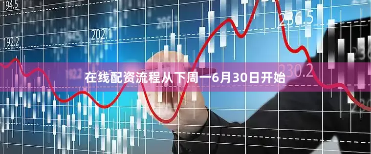在线配资流程从下周一6月30日开始