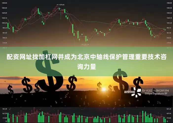 配资网址找加杠网并成为北京中轴线保护管理重要技术咨询力量