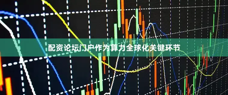 配资论坛门户作为算力全球化关键环节