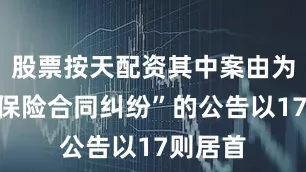 股票按天配资其中案由为“人身保险合同纠纷”的公告以17则居首