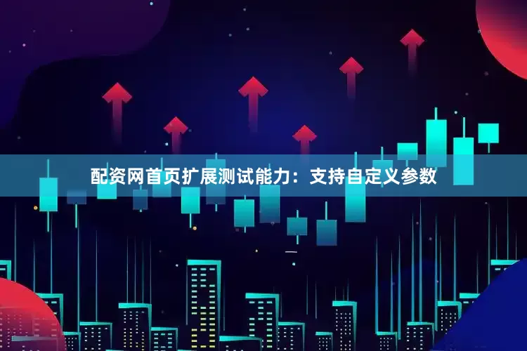 配资网首页扩展测试能力：支持自定义参数