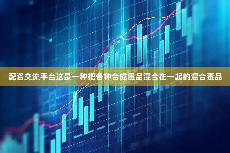 配资交流平台这是一种把各种合成毒品混合在一起的混合毒品