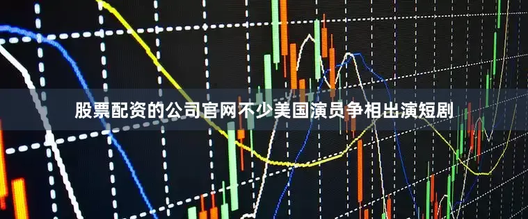 股票配资的公司官网不少美国演员争相出演短剧
