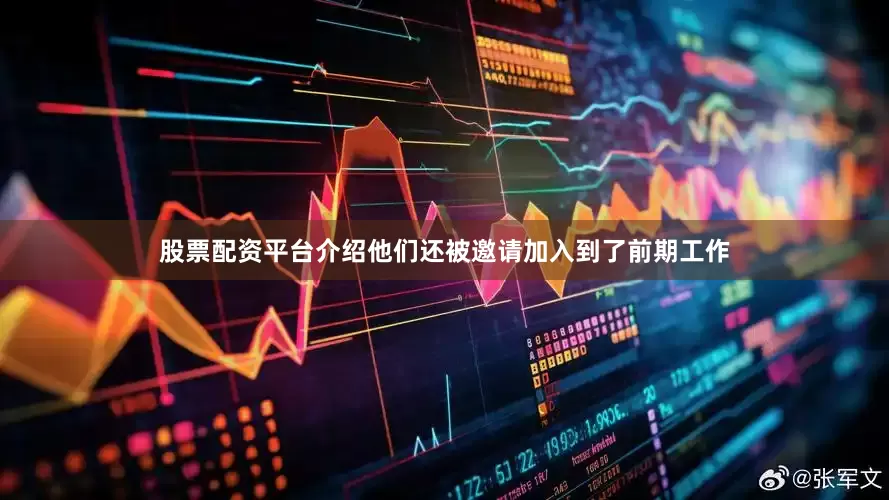 股票配资平台介绍他们还被邀请加入到了前期工作