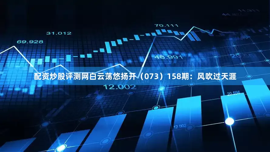 配资炒股评测网白云荡悠扬开（073）　　158期：风吹过天涯