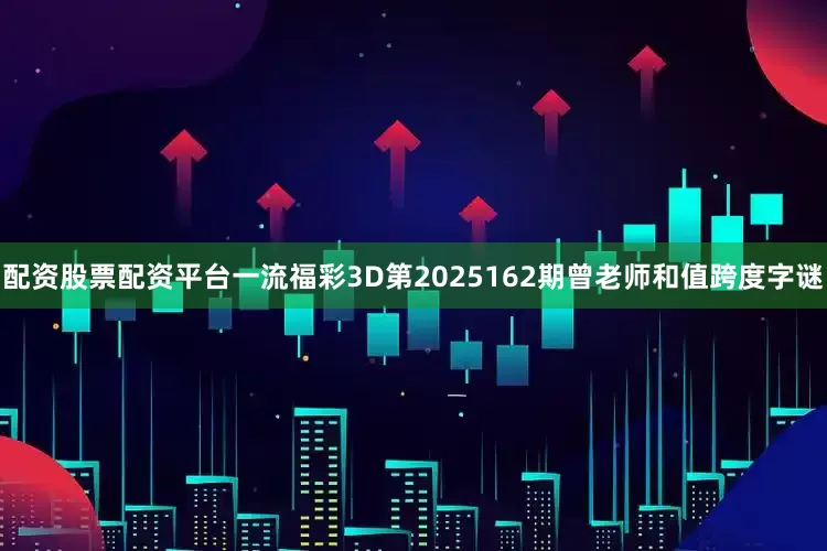 配资股票配资平台一流福彩3D第2025162期曾老师和值跨度字谜