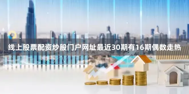 线上股票配资炒股门户网址最近30期有16期偶数走热