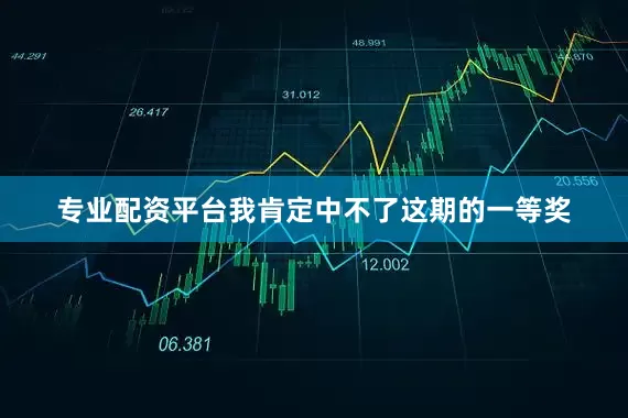 专业配资平台我肯定中不了这期的一等奖