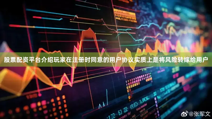 股票配资平台介绍玩家在注册时同意的用户协议实质上是将风险转嫁给用户