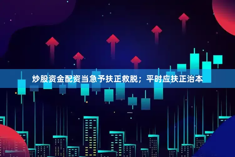 炒股资金配资当急予扶正救脱；平时应扶正治本