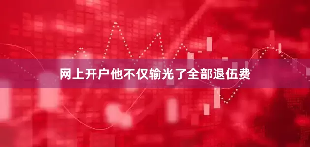 网上开户他不仅输光了全部退伍费