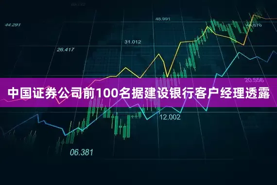 中国证券公司前100名据建设银行客户经理透露