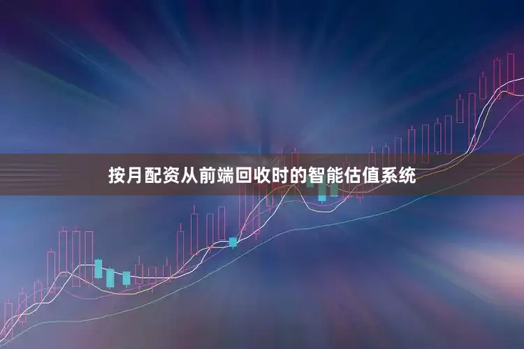 按月配资从前端回收时的智能估值系统