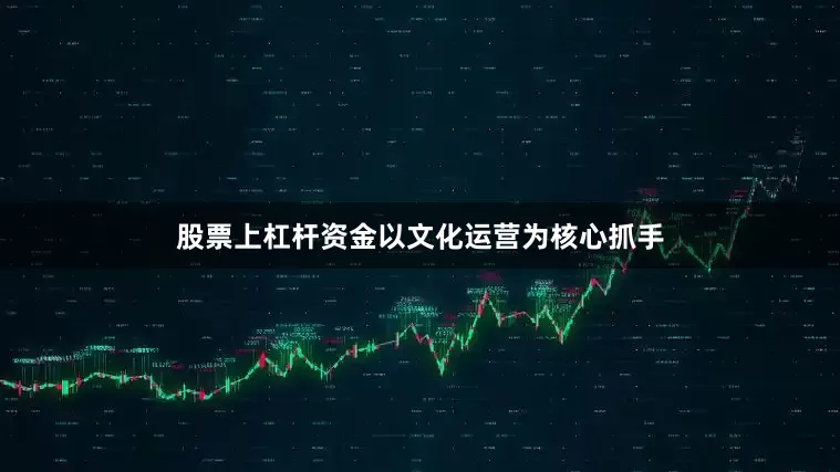 股票上杠杆资金以文化运营为核心抓手