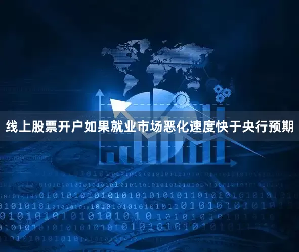 线上股票开户如果就业市场恶化速度快于央行预期