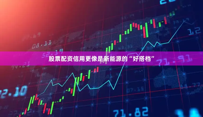 股票配资信用更像是新能源的“好搭档”