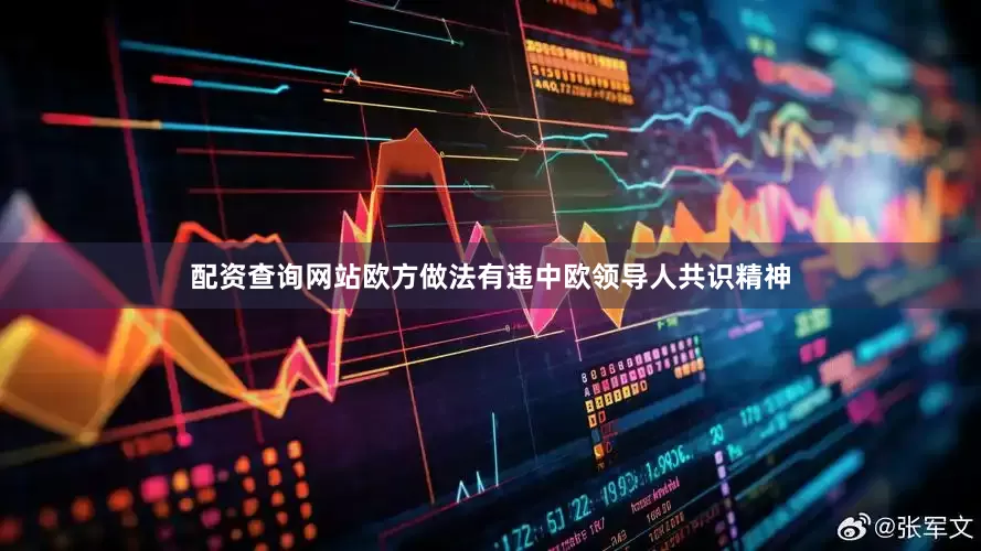 配资查询网站欧方做法有违中欧领导人共识精神
