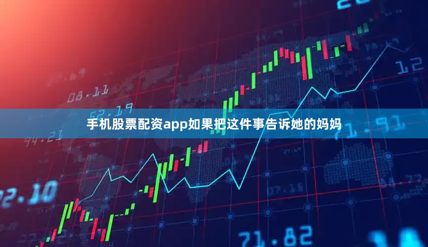 手机股票配资app如果把这件事告诉她的妈妈