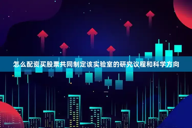 怎么配资买股票共同制定该实验室的研究议程和科学方向
