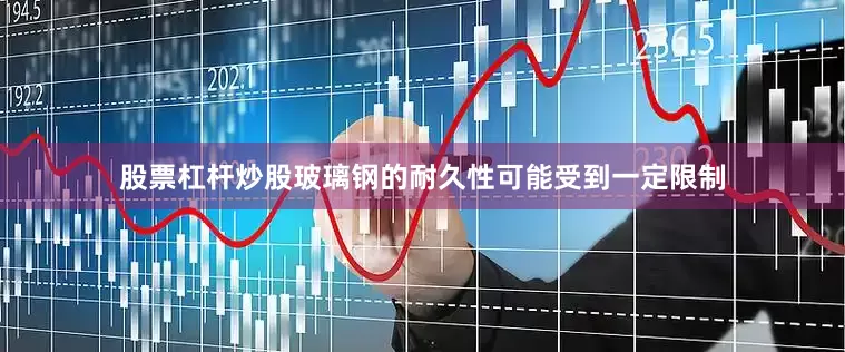 股票杠杆炒股玻璃钢的耐久性可能受到一定限制