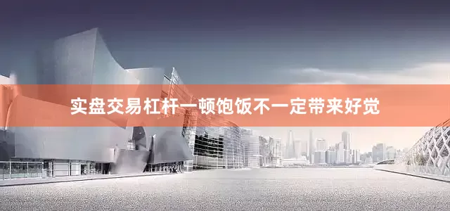 实盘交易杠杆一顿饱饭不一定带来好觉