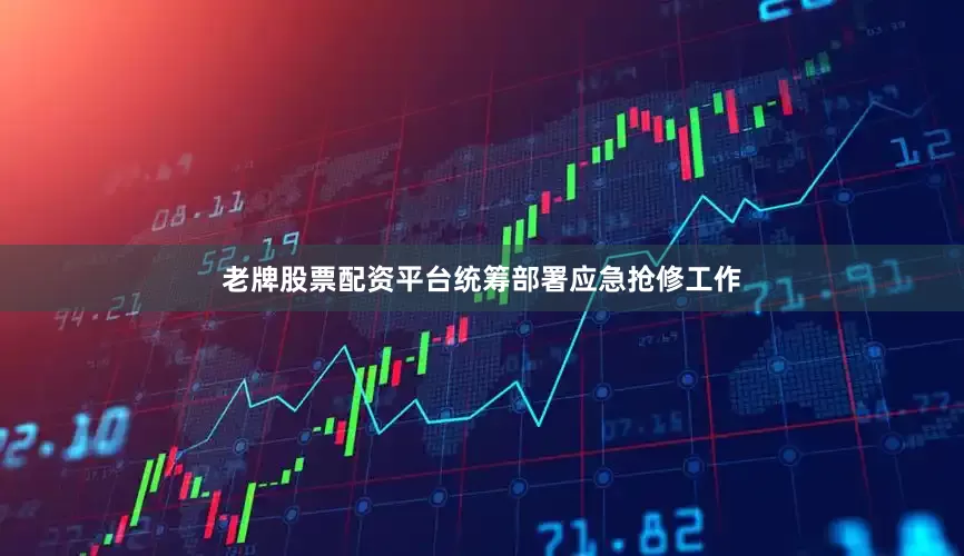 老牌股票配资平台统筹部署应急抢修工作