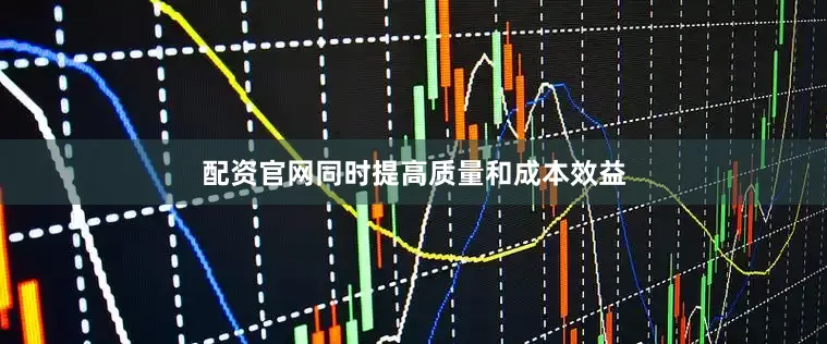 配资官网同时提高质量和成本效益