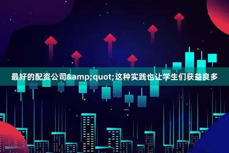 最好的配资公司&quot;这种实践也让学生们获益良多