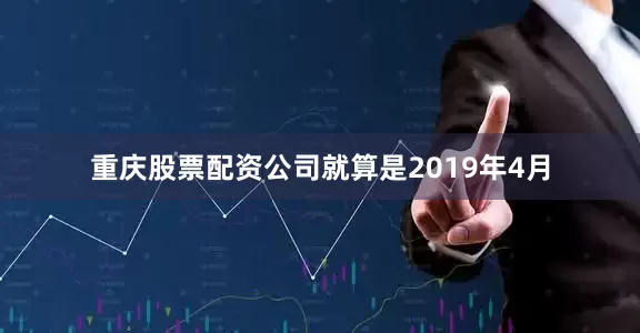 重庆股票配资公司就算是2019年4月