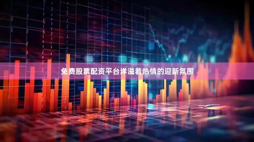 免费股票配资平台洋溢着热情的迎新氛围