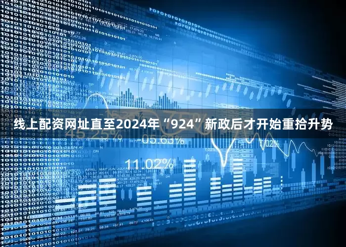 线上配资网址直至2024年“924”新政后才开始重拾升势