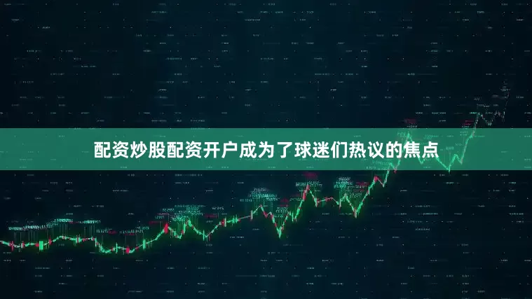 配资炒股配资开户成为了球迷们热议的焦点