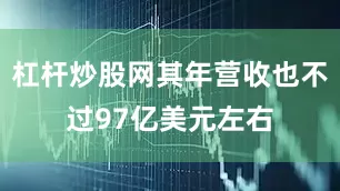 杠杆炒股网其年营收也不过97亿美元左右