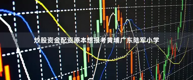 炒股资金配资原本想报考黄埔广东陆军小学